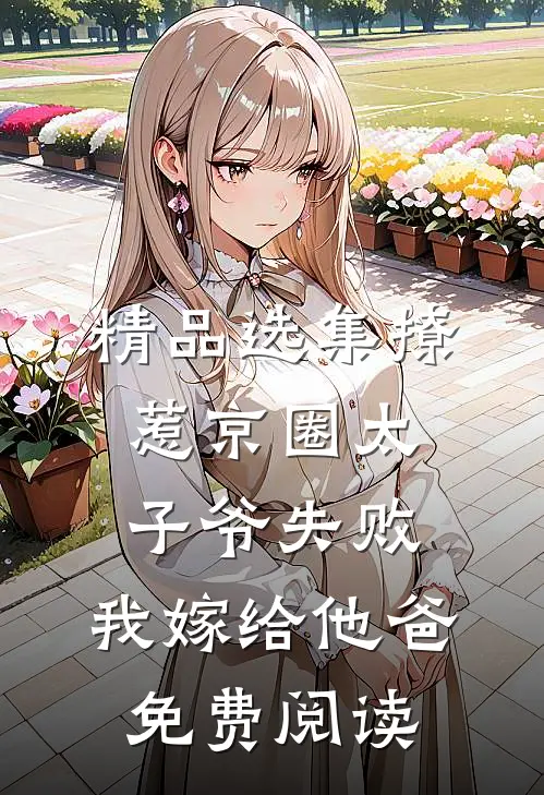 精品选集撩惹京圈太子爷失败,我嫁给他爸免费阅读