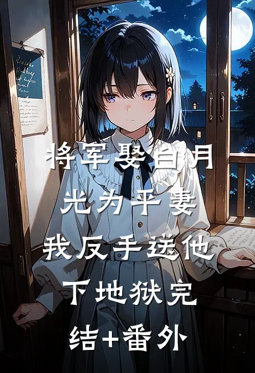 将军娶白月光为平妻，我反手送他下地狱完结+番外