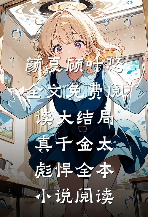 颜夏顾叶悠全文免费阅读大结局真千金太彪悍全本小说阅读