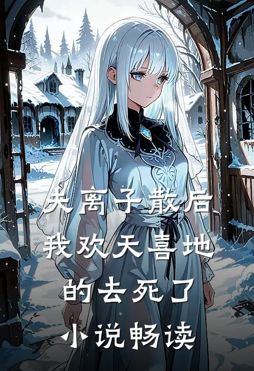 夫离子散后，我欢天喜地的去死了小说畅读