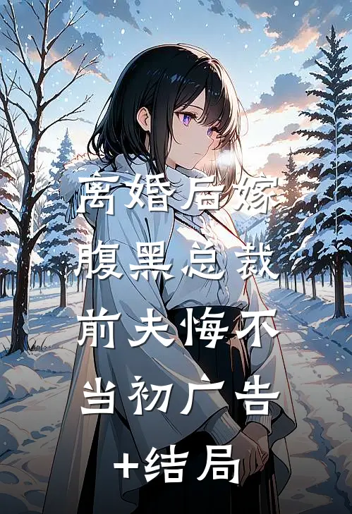 离婚后嫁腹黑总裁，前夫悔不当初广告+结局