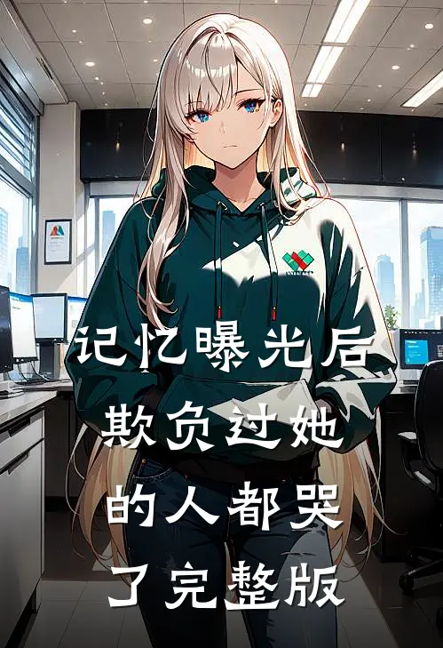 记忆曝光后，欺负过她的人都哭了完整版