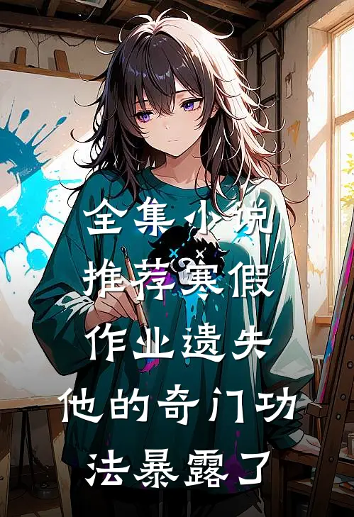 全集小说推荐寒假作业遗失，他的奇门功法暴露了