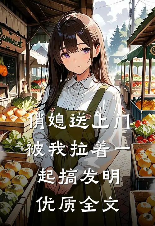 俏媳送上门，被我拉着一起搞发明优质全文