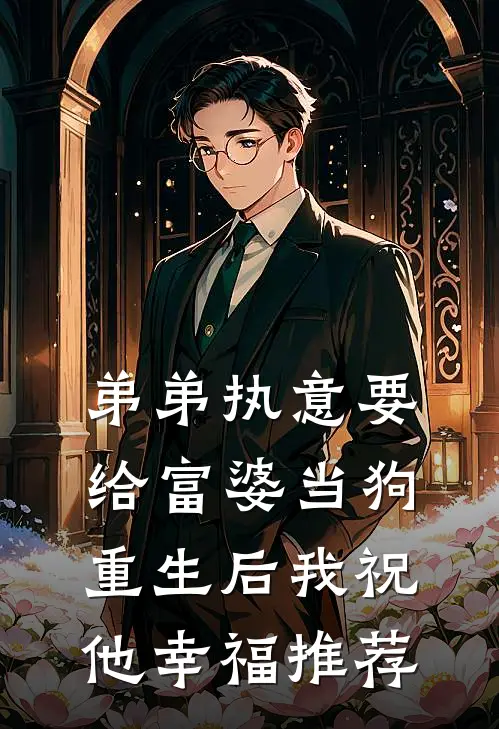 弟弟执意要给富婆当狗，重生后我祝他幸福推荐