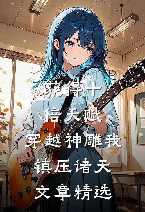 获得十倍天赋，穿越神雕我镇压诸天文章精选