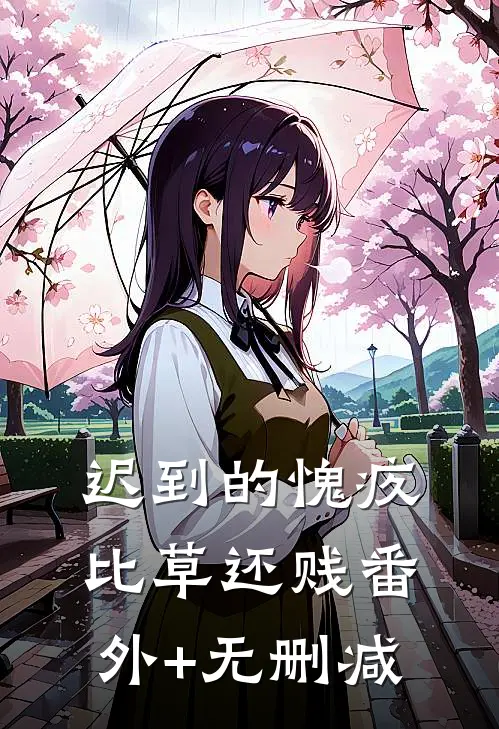 迟到的愧疚比草还贱番外+无删减