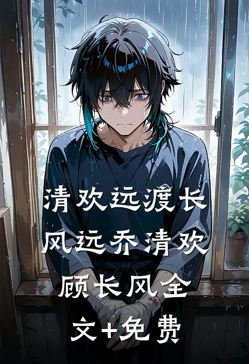 清欢远渡长风远乔清欢顾长风全文+免费