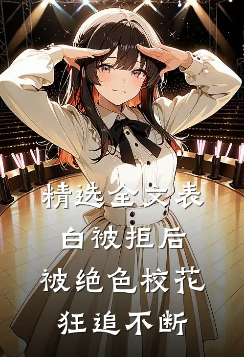 精选全文表白被拒后，被绝色校花狂追不断