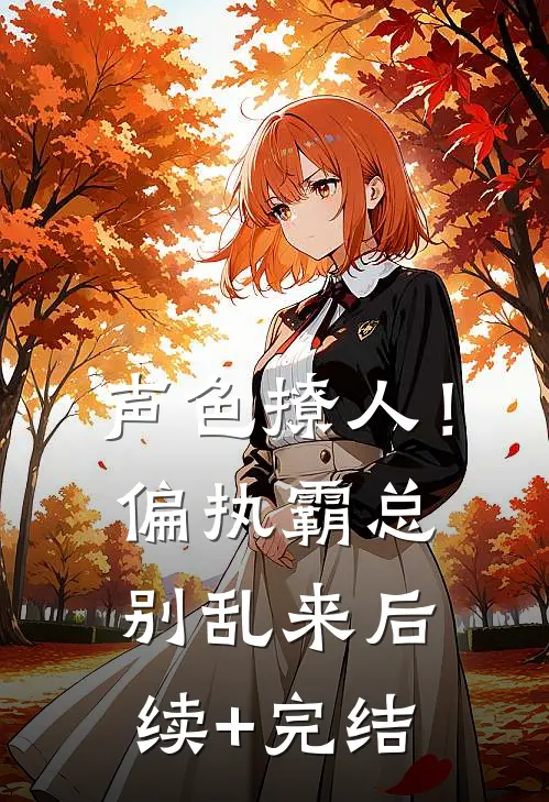 声色撩人！偏执霸总别乱来后续+完结