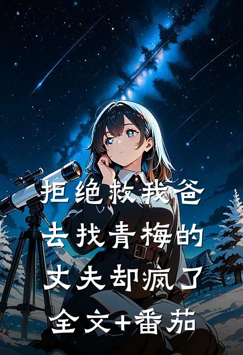 拒绝救我爸，去找青梅的丈夫却疯了全文+番茄