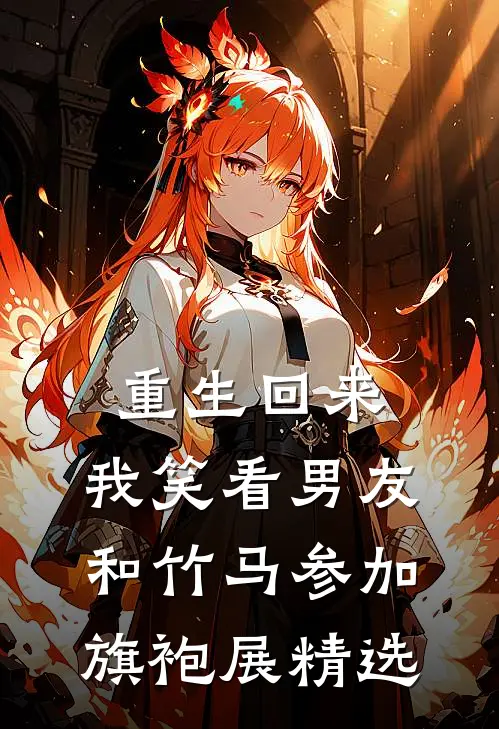 重生回来，我笑看男友和竹马参加旗袍展精选