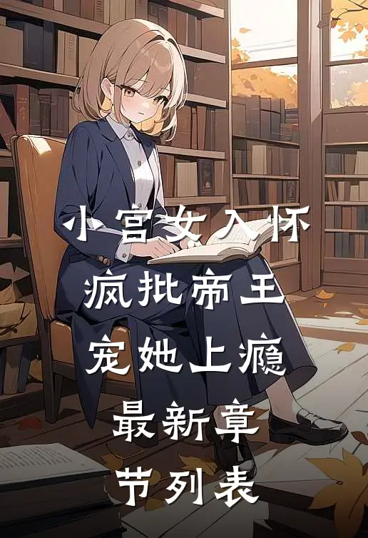 小宫女入怀：疯批帝王宠她上瘾最新章节列表