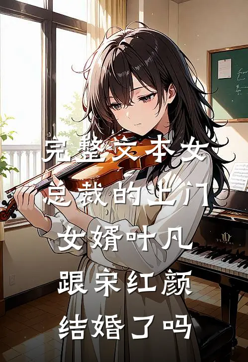 完整文本女总裁的上门女婿叶凡跟宋红颜结婚了吗