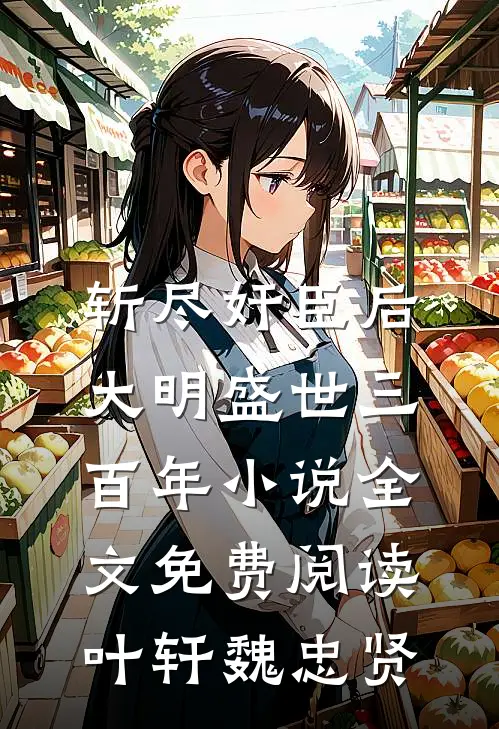 斩尽奸臣后，大明盛世三百年小说全文免费阅读叶轩魏忠贤