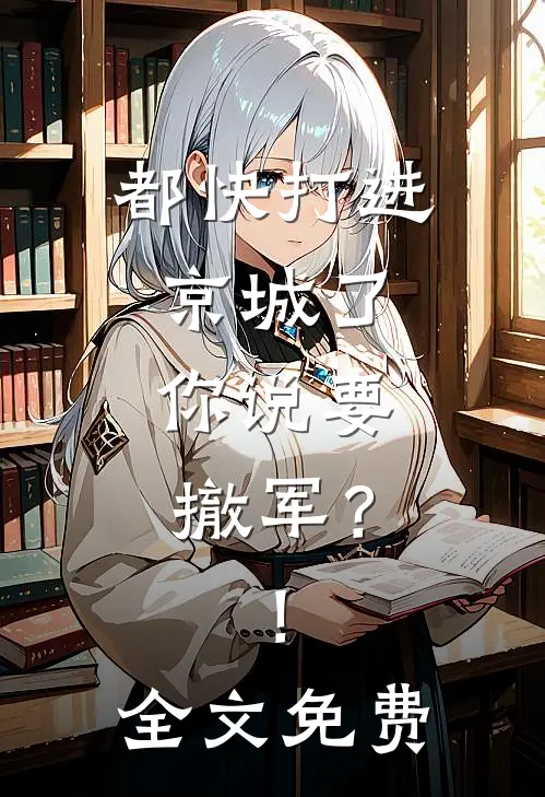 都快打进京城了，你说要撤军？！全文免费