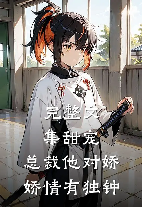 完整文集甜宠：总裁他对娇娇情有独钟