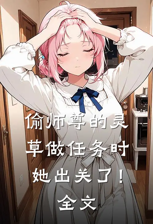 偷师尊的灵草做任务时，她出关了！全文