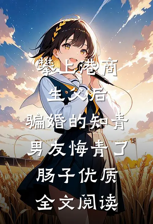 攀上港商生父后，骗婚的知青男友悔青了肠子优质全文阅读