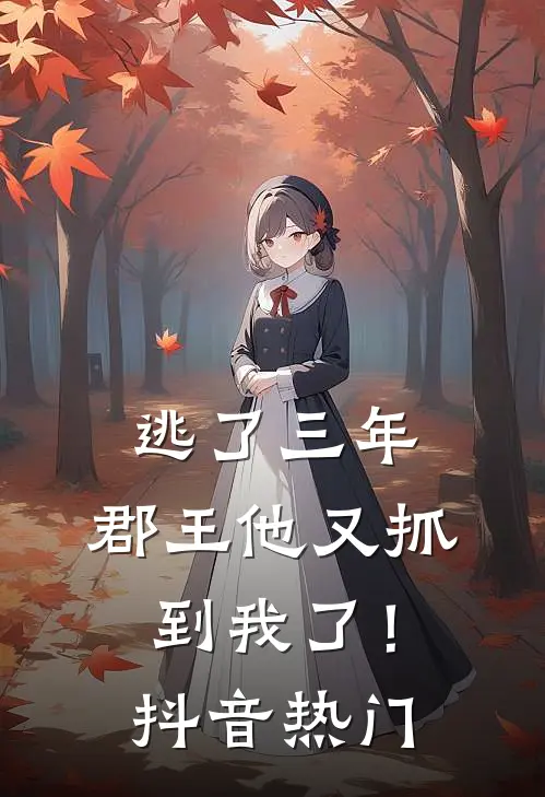 逃了三年，郡王他又抓到我了！抖音热门