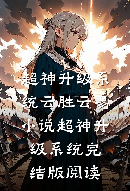 超神升级系统云胜云易小说_超神升级系统完结版阅读