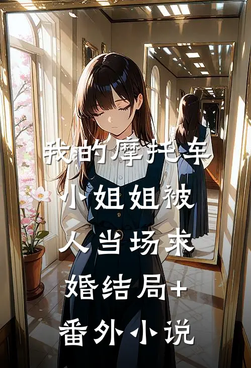 我的摩托车小姐姐被人当场求婚结局+番外小说