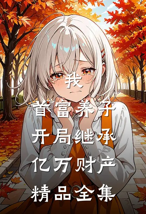 我，首富养子，开局继承亿万财产精品全集