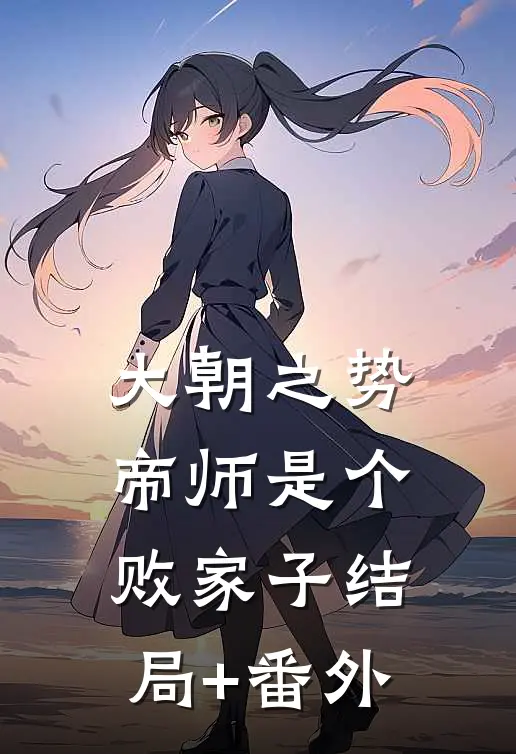 大朝之势：帝师是个败家子结局+番外