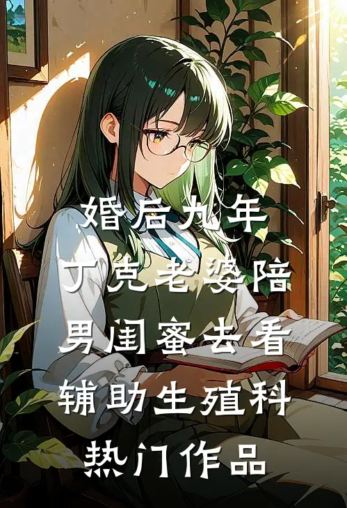 婚后九年，丁克老婆陪男闺蜜去看辅助生殖科热门作品