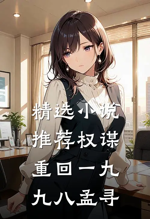 精选小说推荐权谋:重回一九九八孟寻