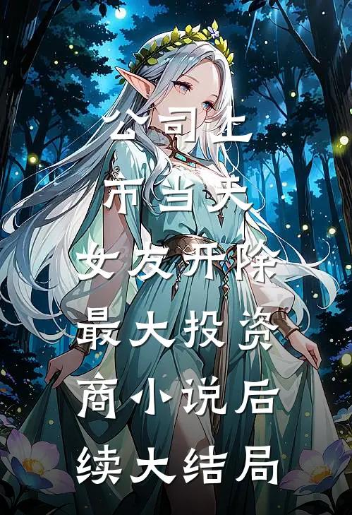 公司上市当天，女友开除最大投资商小说后续大结局