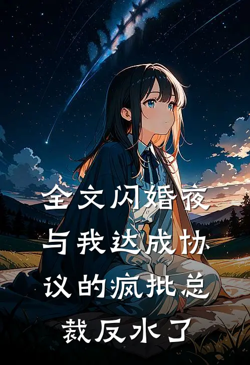 全文闪婚夜，与我达成协议的疯批总裁反水了