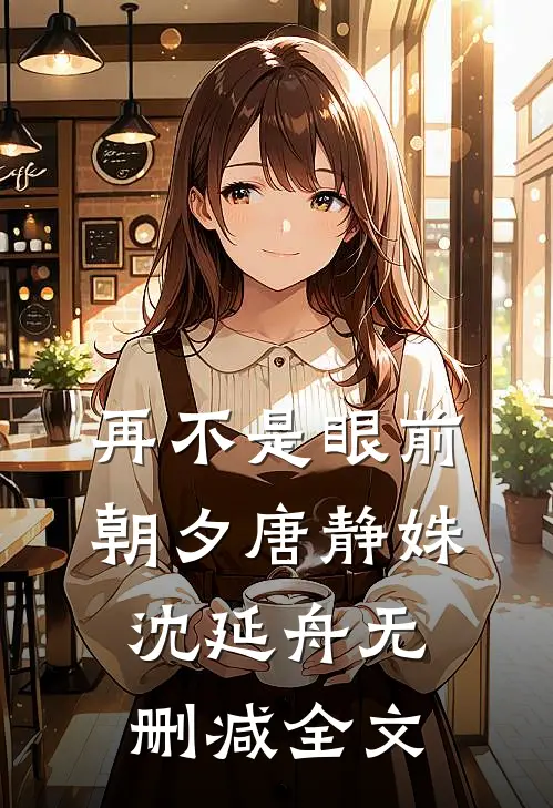再不是眼前朝夕唐静姝沈延舟无删减全文