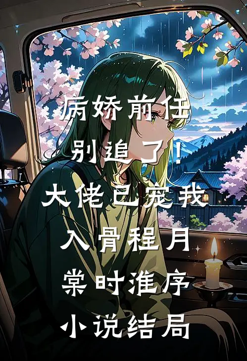 病娇前任别追了！大佬已宠我入骨程月棠时淮序小说结局