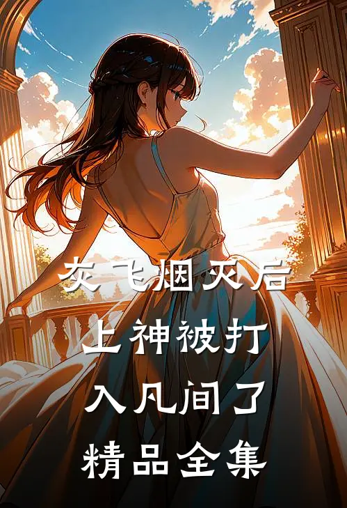 灰飞烟灭后，上神被打入凡间了精品全集