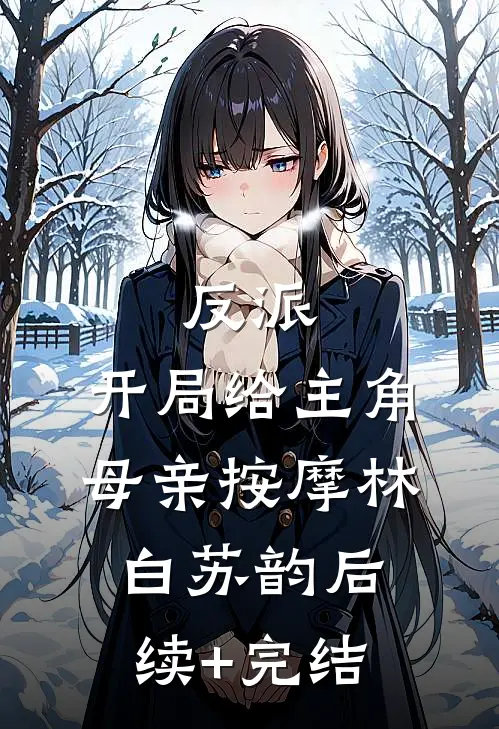 反派，开局给主角母亲按摩林白苏韵后续+完结