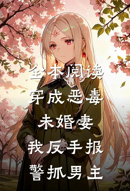 全本阅读穿成恶毒未婚妻，我反手报警抓男主