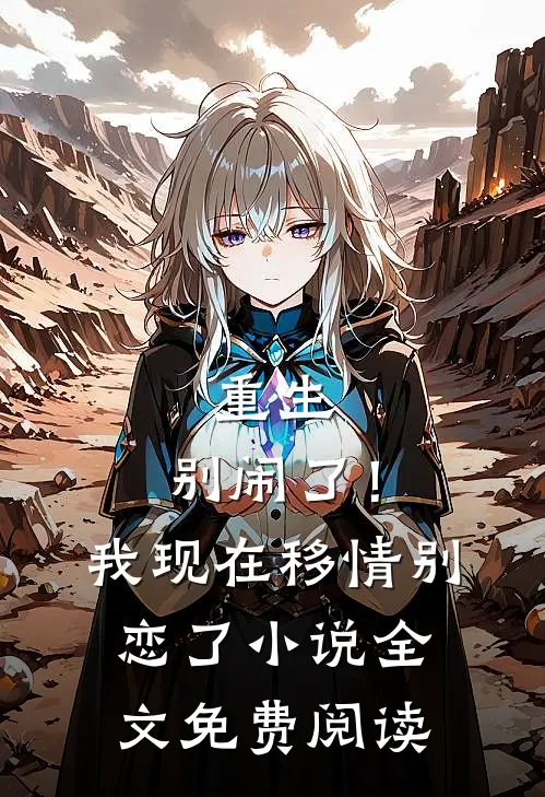 重生：别闹了！我现在移情别恋了小说全文免费阅读