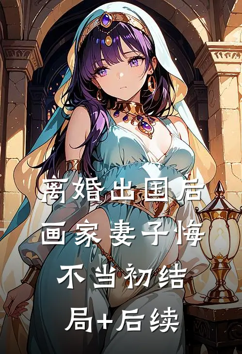 离婚出国后，画家妻子悔不当初结局+后续