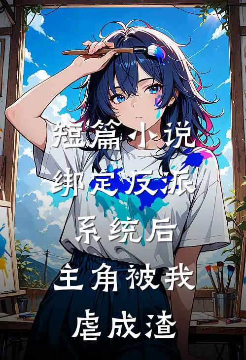 短篇小说绑定反派系统后，主角被我虐成渣