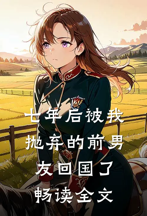 七年后被我抛弃的前男友回国了畅读全文