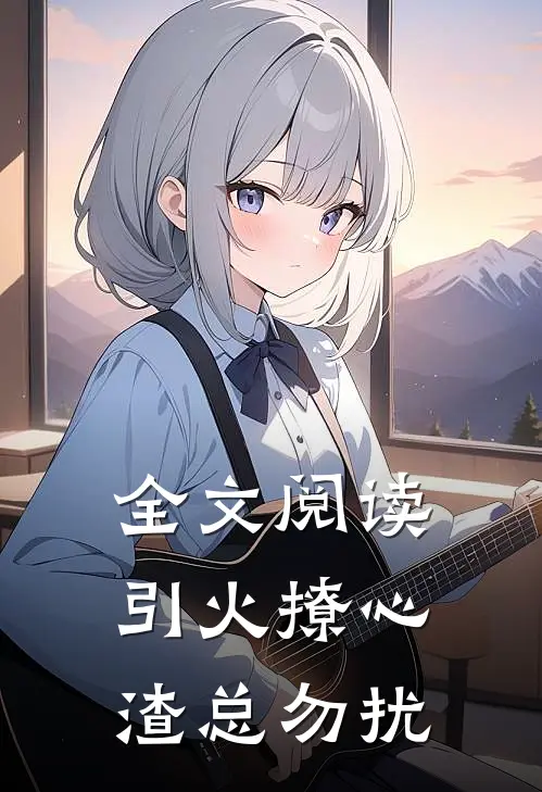 全文阅读引火撩心，渣总勿扰