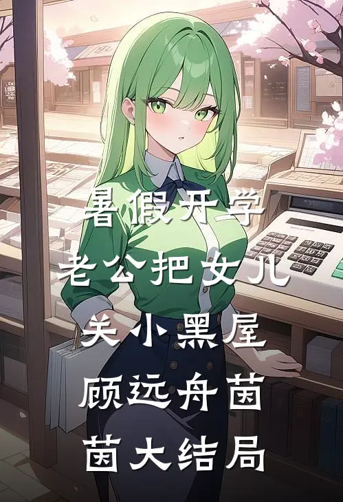 暑假开学，老公把女儿关小黑屋顾远舟茵茵大结局
