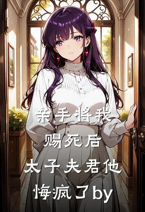 亲手将我赐死后，太子夫君他悔疯了by