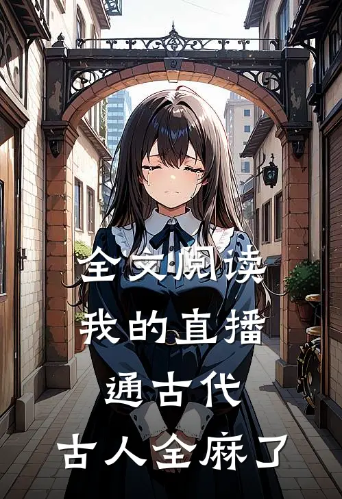 全文阅读我的直播通古代，古人全麻了