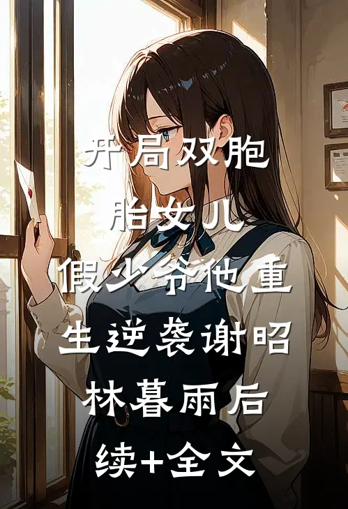 开局双胞胎女儿，假少爷他重生逆袭谢昭林暮雨后续+全文
