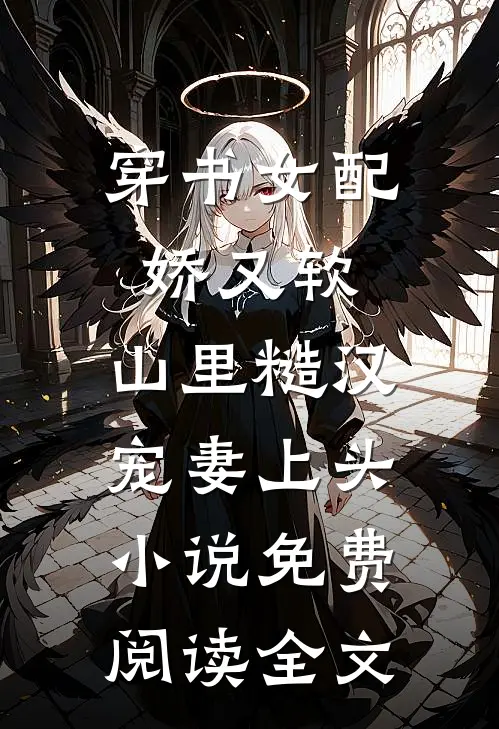 穿书女配娇又软，山里糙汉宠妻上头小说免费阅读全文