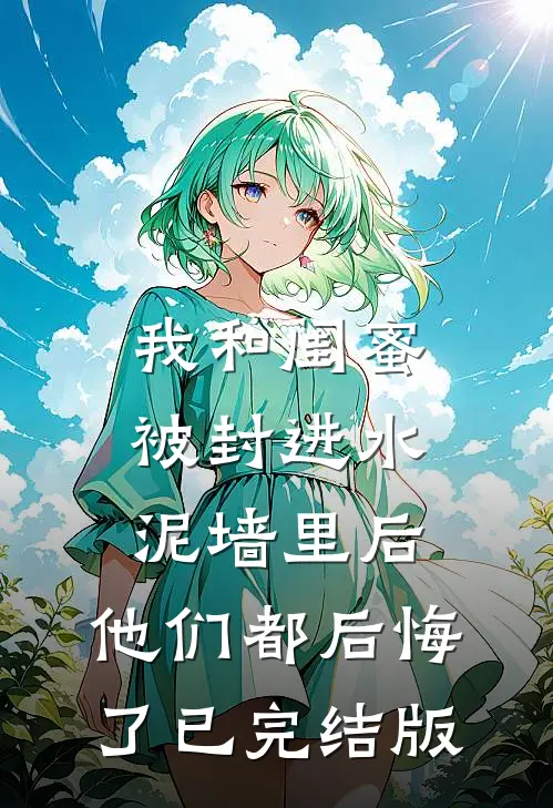 我和闺蜜被封进水泥墙里后，他们都后悔了已完结版