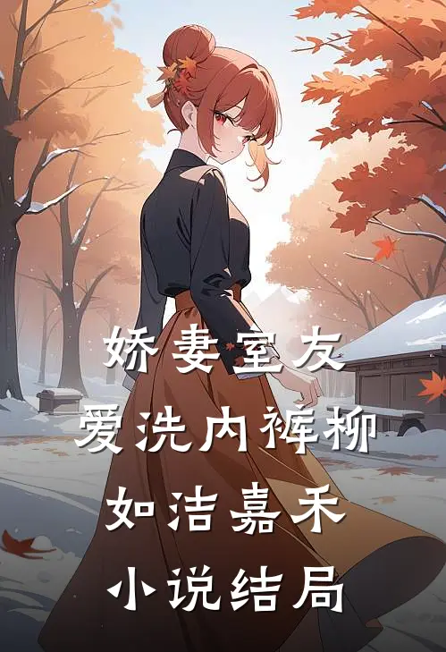 娇妻室友，爱洗内裤柳如洁嘉禾小说结局