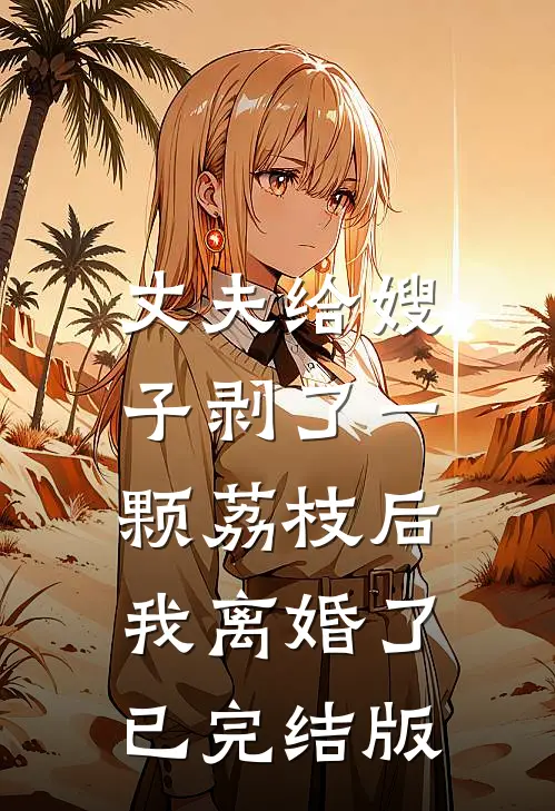 丈夫给嫂子剥了一颗荔枝后，我离婚了已完结版